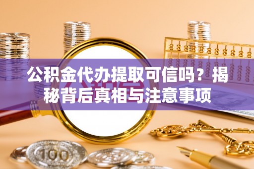 创业公积金代办提取可信吗？揭秘背后真相与注意事项