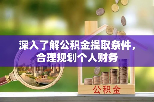 创业深入了解公积金提取条件，合理规划个人财务