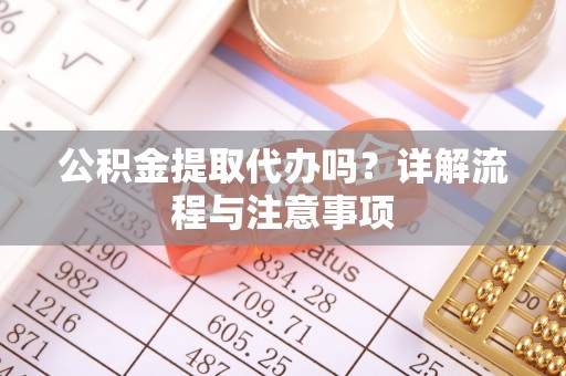创业公积金提取代办吗？详解流程与注意事项