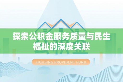 创业探索公积金服务质量与民生福祉的深度关联