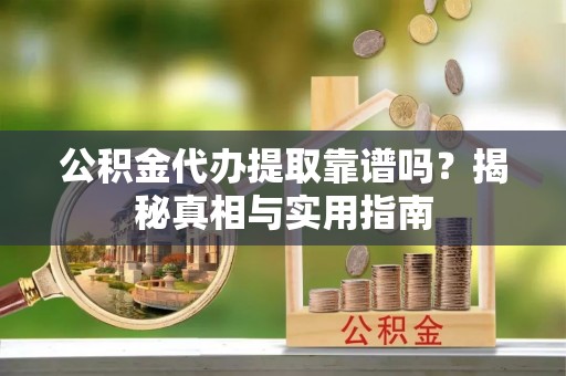 创业公积金代办提取靠谱吗？揭秘真相与实用指南