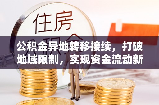 创业公积金异地转移接续，打破地域限制，实现资金流动新纪元