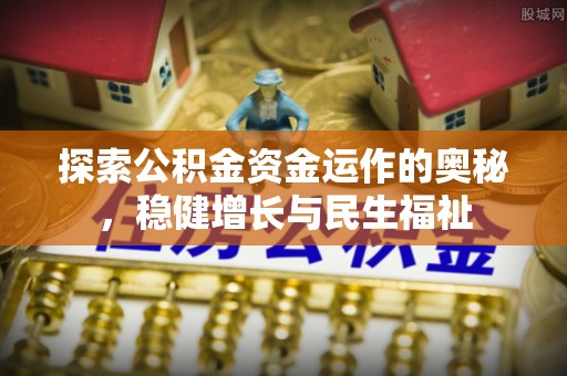 创业探索公积金资金运作的奥秘，稳健增长与民生福祉