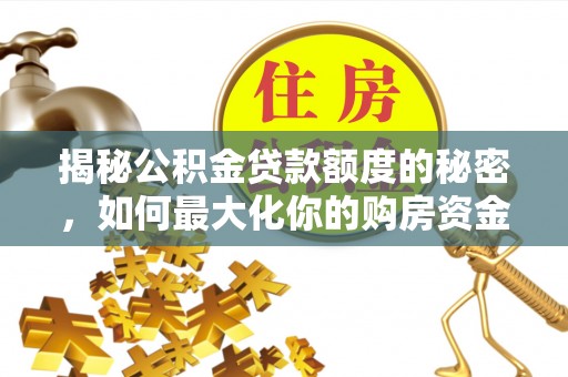 创业揭秘公积金贷款额度的秘密，如何最大化你的购房资金