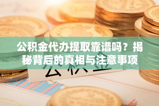 创业公积金代办提取靠谱吗？揭秘背后的真相与注意事项