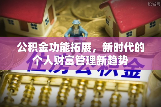 创业公积金功能拓展，新时代的个人财富管理新趋势