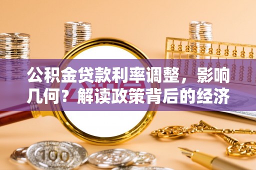 创业公积金贷款利率调整，影响几何？解读政策背后的经济逻辑