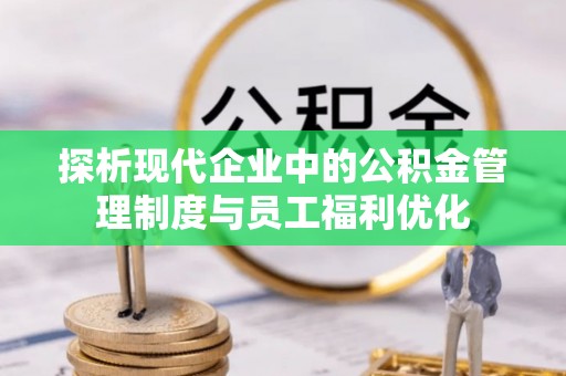 创业探析现代企业中的公积金管理制度与员工福利优化