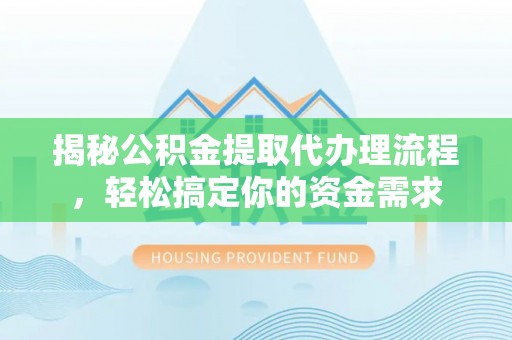 创业揭秘公积金提取代办理流程，轻松搞定你的资金需求