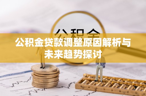 创业公积金贷款调整原因解析与未来趋势探讨
