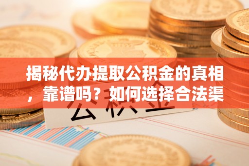 创业揭秘代办提取公积金的真相，靠谱吗？如何选择合法渠道