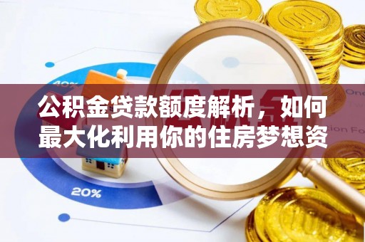 创业公积金贷款额度解析，如何最大化利用你的住房梦想资金