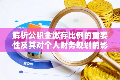 创业解析公积金缴存比例的重要性及其对个人财务规划的影响