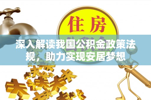 创业深入解读我国公积金政策法规，助力实现安居梦想