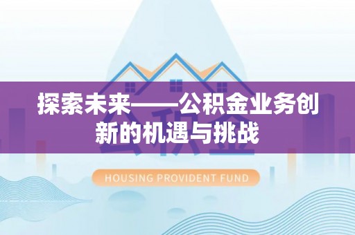 创业探索未来——公积金业务创新的机遇与挑战