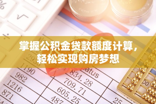 创业掌握公积金贷款额度计算，轻松实现购房梦想