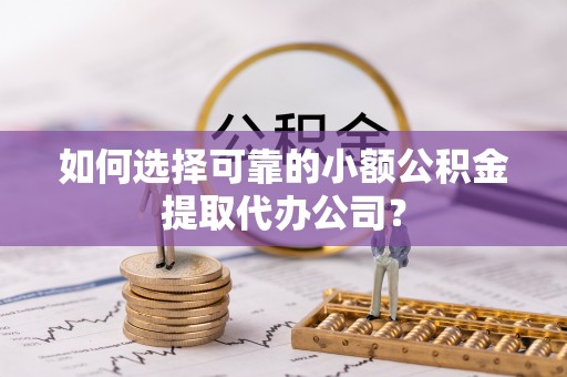 创业如何选择可靠的小额公积金提取代办公司？