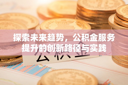 创业探索未来趋势，公积金服务提升的创新路径与实践