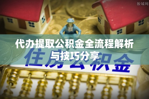 创业代办提取公积金全流程解析与技巧分享