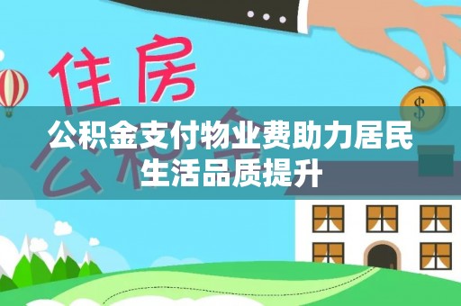 创业公积金支付物业费助力居民生活品质提升