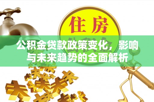 创业公积金贷款政策变化，影响与未来趋势的全面解析