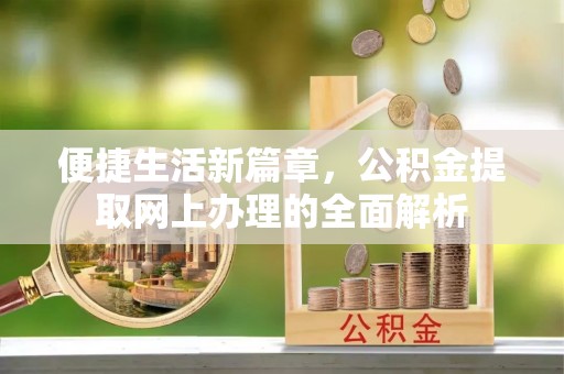 创业便捷生活新篇章，公积金提取网上办理的全面解析