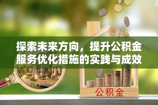 创业探索未来方向，提升公积金服务优化措施的实践与成效