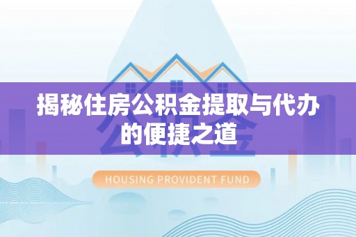 创业揭秘住房公积金提取与代办的便捷之道