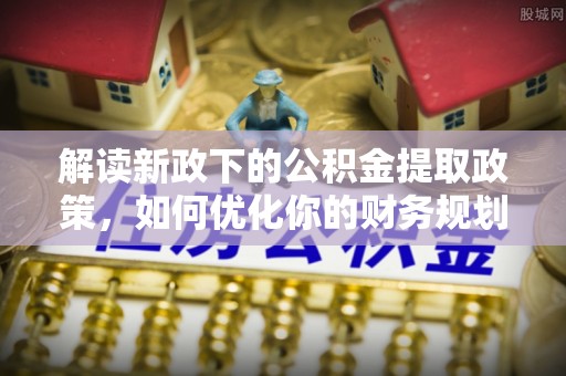 创业解读新政下的公积金提取政策，如何优化你的财务规划