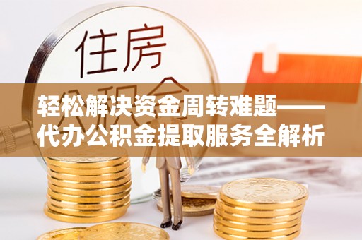 创业轻松解决资金周转难题——代办公积金提取服务全解析