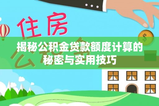 创业揭秘公积金贷款额度计算的秘密与实用技巧