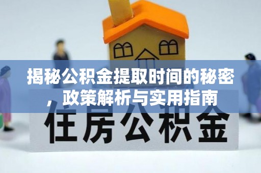创业揭秘公积金提取时间的秘密，政策解析与实用指南
