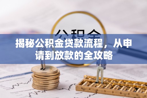 创业揭秘公积金贷款流程，从申请到放款的全攻略