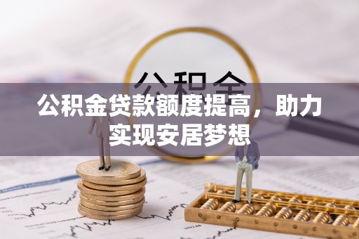 创业公积金贷款额度提高，助力实现安居梦想