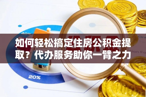 创业如何轻松搞定住房公积金提取？代办服务助你一臂之力