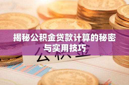 创业揭秘公积金贷款计算的秘密与实用技巧