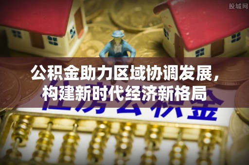 创业公积金助力区域协调发展，构建新时代经济新格局