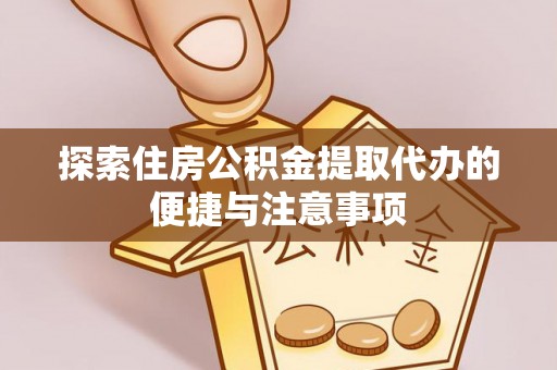 创业探索住房公积金提取代办的便捷与注意事项
