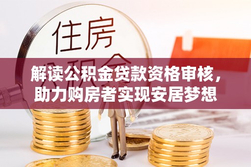 创业解读公积金贷款资格审核，助力购房者实现安居梦想