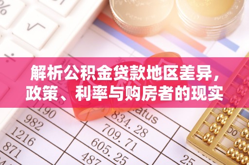 创业解析公积金贷款地区差异，政策、利率与购房者的现实选择