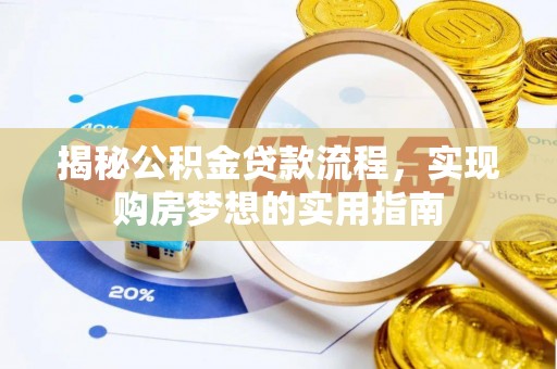 创业揭秘公积金贷款流程，实现购房梦想的实用指南