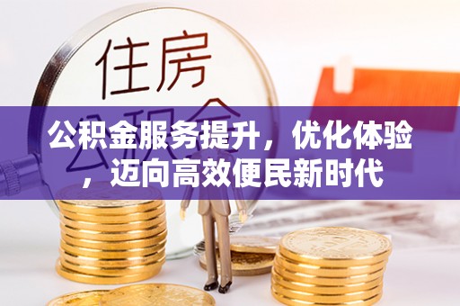 创业公积金服务提升，优化体验，迈向高效便民新时代