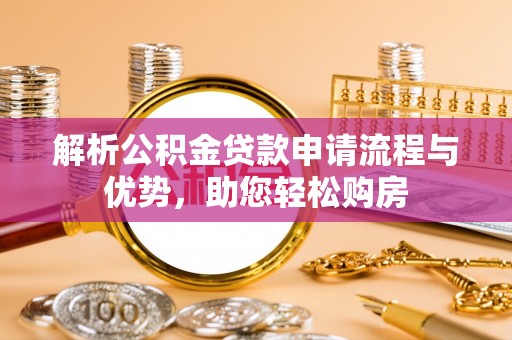 创业解析公积金贷款申请流程与优势，助您轻松购房