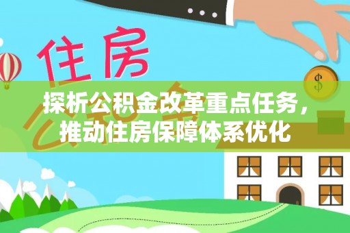 创业探析公积金改革重点任务，推动住房保障体系优化
