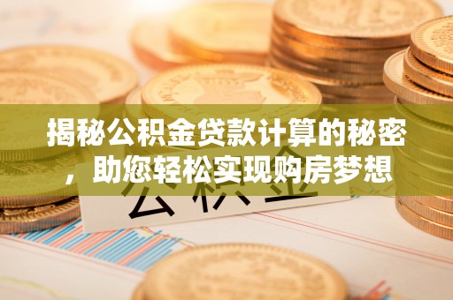 创业揭秘公积金贷款计算的秘密，助您轻松实现购房梦想