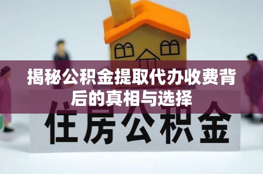 创业揭秘公积金提取代办收费背后的真相与选择