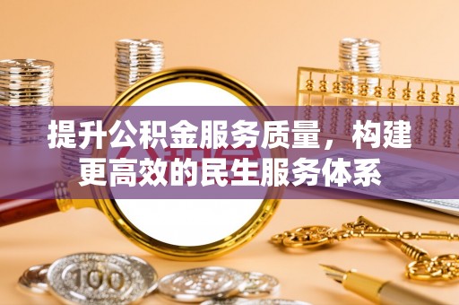 创业提升公积金服务质量，构建更高效的民生服务体系