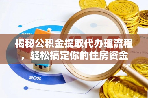 创业揭秘公积金提取代办理流程，轻松搞定你的住房资金