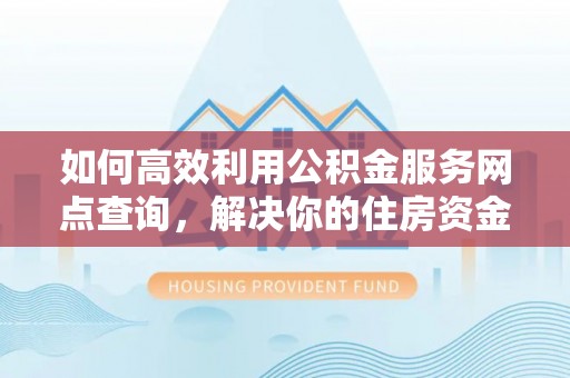 创业如何高效利用公积金服务网点查询，解决你的住房资金难题