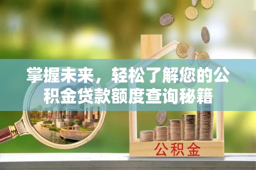 创业掌握未来，轻松了解您的公积金贷款额度查询秘籍